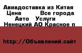 Авиадоставка из Китая › Цена ­ 100 - Все города Авто » Услуги   . Ненецкий АО,Красное п.